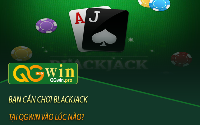 Bạn cần chơi Blackjack tại Qgwin vào lúc nào?